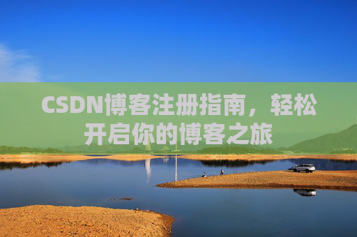 CSDN博客注册指南,轻松开启你的博客之旅 CSDN博客注册指南,轻松开启你的博客之旅